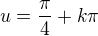 $u = \frac{\pi}{4} + k\pi$