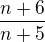 $\frac{n+6}{n+5}$