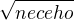 $\sqrt{neceho}$