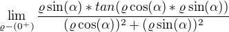 $\lim_{\varrho -( 0^{+})}\frac{\varrho \sin (\alpha)* tan(\varrho \cos (\alpha)*\varrho \sin( \alpha))}{(\varrho \cos (\alpha))^{2}+(\varrho \sin (\alpha))^{2}}$