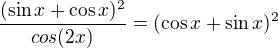 kopírovat do textarea $\frac{(\sin x+\cos x)^{2}}{cos(2x)}=(\cos x+\sin x)^{2}$