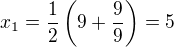 $x_{1} = \frac{1}{2} \left(9 + \frac{9}{9} \right)=5$