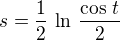 $s=\frac{1}{2}\,\ln\,\frac{\cos\,t}{2}$