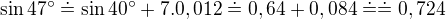$\sin 47^\circ \doteq \sin 40^\circ +7.0,012\doteq 0,64+0,084\doteq \doteq 0,724$