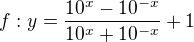 $f:y= \frac{10^{x}-10 ^{-x}}{10^{x} +10^{-x} } + 1$
