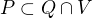 $P \subset Q \cap V$