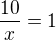 $\frac{10}{x}=1$