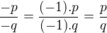 $\frac{-p}{-q} = \frac{(-1).p}{(-1).q} = \frac{p}{q}$