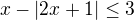$x- |2x+1|\le 3$