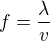 $f=\frac{\lambda}{v}$