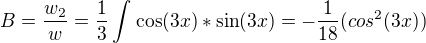 $B=\frac{w_2}{w}=\frac{1}{3}\int_{}^{}\cos(3x)*\sin(3x)=-\frac{1}{18}(cos^2(3x))$