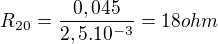 $R_{20}=\frac{0,045}{2,5.10^{-3}}=18 ohm$