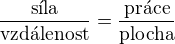 $\frac{\text{s�la}}{\text{vzd�lenost}}=\frac{\text{pr�ce}}{\text{plocha}}$