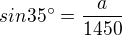 $sin35^\circ =\frac{a}{1450}$