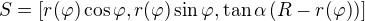 $S=[r(\varphi)\cos\varphi,r(\varphi)\sin\varphi,\tan\alpha\,(R-r(\varphi))]$