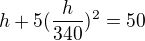 $h+5(\frac{h}{340})^{2}=50$