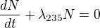 $\frac{dN}{dt}+\lambda _{235}N=0$