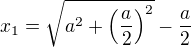 $x_1 = \sqrt{a^2+\left(\frac {a}{2}\right)^2} -\frac a 2$