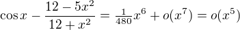 $\cos{x}-\frac{12-5x^2}{12+x^2}=\tfrac1{480}x^6+o(x^7)=o(x^5)$