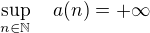 $\sup\limits_{n\in\mathbb{N}}\quad a(n)=+\infty$