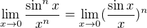 $\lim_{x\to0}\frac{\sin ^{n}x}{x^{n}}=\lim_{x\to0}(\frac{\sin x}{x})^{n} $