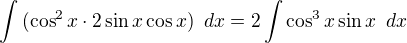$\int{(\cos^2x\cdot 2\sin x\cos x)\enspace dx}=2\int{\cos^3x\sin x}\enspace dx$