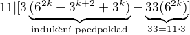 $11|[3\underbrace{(6^{2k}+3^{k+2}+3^{k})}_{\text{induk�n� p�edpoklad}}+\underbrace{33(6^{2k})}_{33 = 11\cdot3}]$