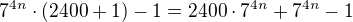 $7^{4n}\cdot (2400+1)-1 = 2400\cdot 7^{4n}+7^{4n}-1$