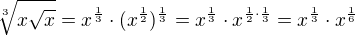 $\sqrt[3]{x\sqrt{x}}=x^{\frac{1}{3}}\cdot (x^{\frac{1}{2}})^{\frac{1}{3}}=x^{\frac{1}{3}}\cdot x^{\frac{1}{2}\cdot \frac{1}{3}}=x^{\frac{1}{3}}\cdot x^{\frac{1}{6}}$