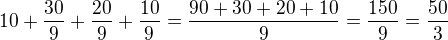 $10+\frac{30}{9}+\frac{20}{9}+\frac{10}{9}=\frac{90+30+20+10}{9}=\frac{150}{9}=\frac{50}{3}$