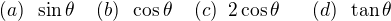 $(a) \; \; \sin \theta \; \; \; \; (b)\;\; \cos \theta \; \; \; \; (c)\;\; 2\cos \theta \;\;\;\;\;\; (d)\;\; \tan \theta$