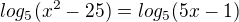 $log_{5} (x^{2}- 25) = log_{5} (5x-1)$