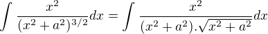 $\int_{}^{}\frac{x^{2}}{(x^{2}+a^2)^{3/2}}dx=\int_{}^{}\frac{x^{2}}{(x^{2}+a^2).\sqrt{x^{2}+a^{2}}}dx$