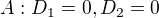 $A : D_1 = 0, D_2 = 0$