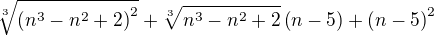 $\sqrt[3]{\(n^3-n^2+2\)^2}+\sqrt[3]{n^3-n^2+2}\(n-5\)+\(n-5\)^2$