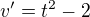 $v^{\prime}=t^2-2$