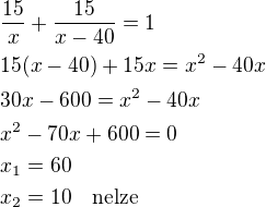 $\frac{15}{x}+\frac{15}{x-40}=1\nl15(x-40)+15x=x^2-40x\nl30x-600=x^2-40x\nlx^2-70x+600=0\nlx_1=60\nlx_2=10\quad\rm{nelze}$