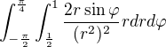 $\int_{-\frac{\pi }{2}}^{\frac{\pi }{4}}\int_{\frac{1}{2}}^{1}\frac{2r\sin \varphi }{(r^{2})^{2}}rdrd\varphi $