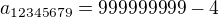 $a_{12345679} = 999999999 - 4$