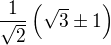 $\frac{1}{\sqrt 2}\left(\sqrt 3\pm 1\right)$