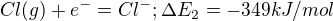 $Cl (g) + e^{-} = Cl^{-}; \Delta E_{2} = -349 kJ/mol$