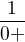 $\frac{1}{0+}$