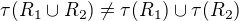 $\tau(R_1 \cup R_2) \not= \tau(R_1) \cup \tau(R_2)$