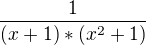 $\frac{1}{(x+1)*(x^2+1) }$