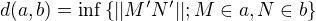 $d(a,b)= \inf \{||M'N'|| ; M \in a, N \in b \}$