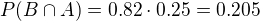 $P(B\cap A) = 0.82\cdot 0.25 = 0.205$