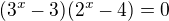 $(3^x-3)(2^x-4) = 0$