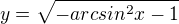 $y=\sqrt{-arcsin^{2}x-1}$