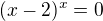$(x-2)^x=0$