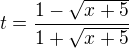$t=\frac{1-\sqrt{x+5}}{1+\sqrt{x+5}}$